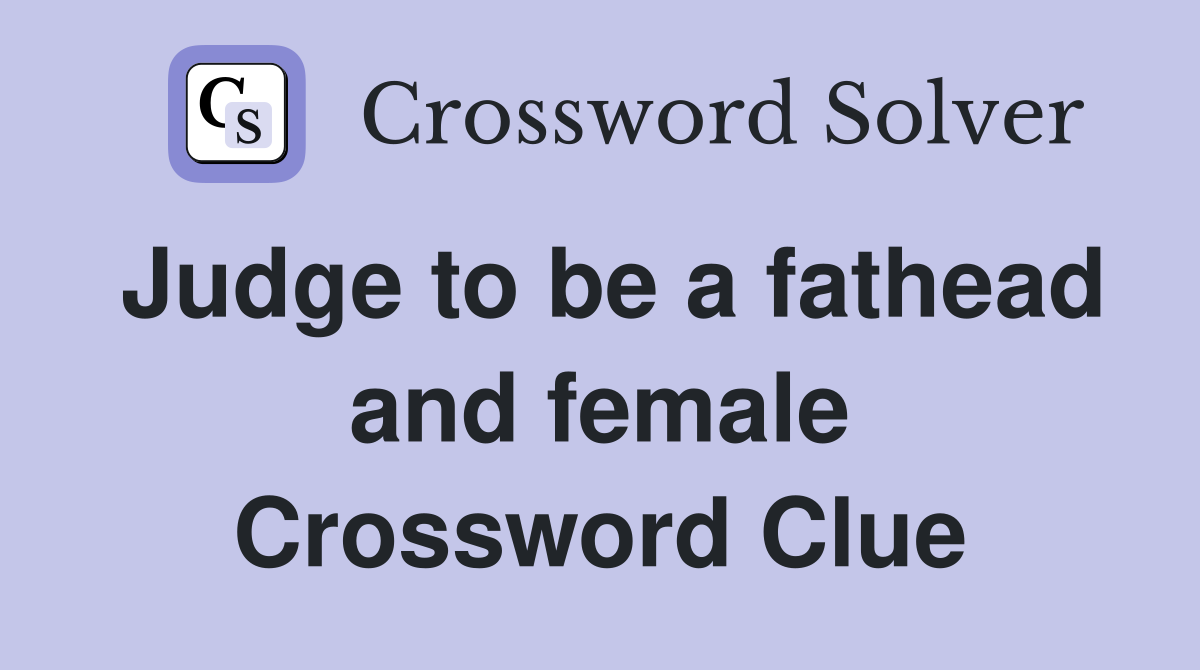 Judge to be a fathead and female Crossword Clue Answers Crossword